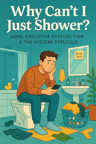 Why Can't I Just Shower?: ADHD, Executive Dysfunction & the Hygiene Struggle