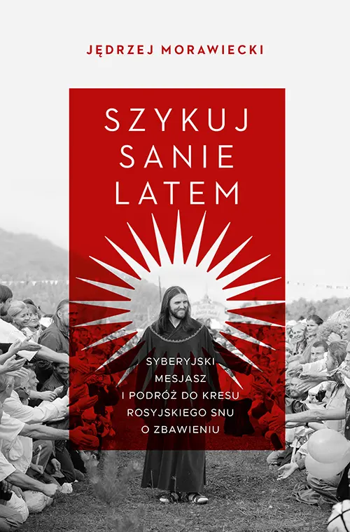 Szykuj sanie latem. Syberyjski mesjasz i podróż do kresu rosyjskiego snu o zbawieniu book cover