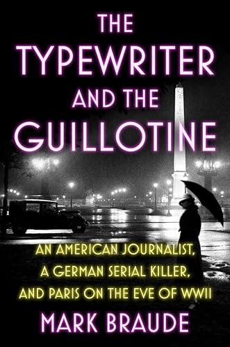 The Typewriter and the Guillotine: An American Journalist, a German Serial Killer, and Paris on the Eve of WWII