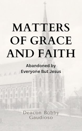 Matters of Grace and Faith: Abandoned by Everyone But Jesus by Deacon ...