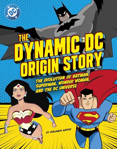 The Dynamic DC Origin Story: The Evolution of Batman, Superman, Wonder Woman, and the DC Universe