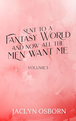Sent To A Fantasy World and Now All the Men Want Me: Volume 5