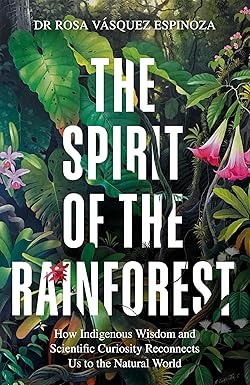 Spirit of the Rainforest: How Indigenous Wisdom and Scientific Curiosity Reconnects Us to the Natural World