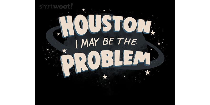 Houston I May Be The Problem