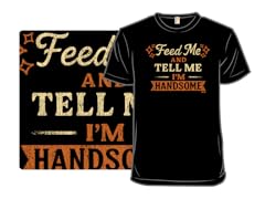 Feed Me And Tell Me I'm Handsome