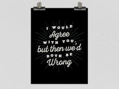 I Would Agree With You Matte Poster