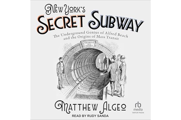 New York's Secret Subway: The Underground Genius of Alfred Beach and the Origins of Mass Transit