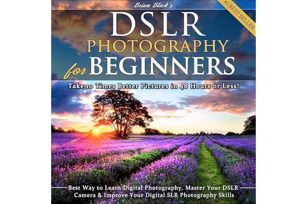 DSLR Photography for Beginners: Take 10 Times Better Pictures in 48 Hours or Less! Best Way to Learn Digital Photography, Master Your DSLR Camera, & Improve Your Digital SLR Photography Skills